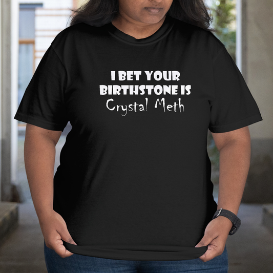I Bet Your Birthstone is Crystal Meth T-Shirt