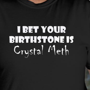 Close Up - Front View
Black t-shirt with white text 'I BET YOUR BIRTHSTONE IS Crystal Meth' on a plain background